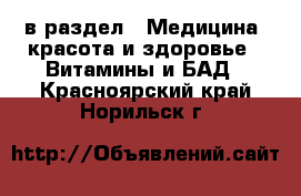  в раздел : Медицина, красота и здоровье » Витамины и БАД . Красноярский край,Норильск г.